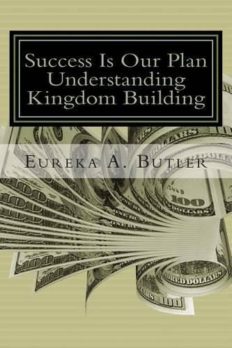 Success Is Our Plan: When God Blesses me with the millions, billion, and trillions...how will I help build the Kingdom of God?