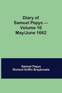 Cover image for Diary of Samuel Pepys - Volume 16: May/June 1662