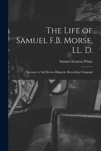 The Life of Samuel F.B. Morse, LL. D.