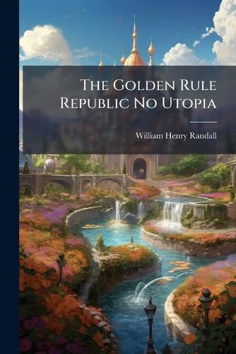 Cover image for The Golden Rule Republic No Utopia