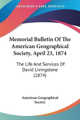 Cover image for Memorial Bulletin of the American Geographical Society, April 23, 1874: The Life and Services of David Livingstone (1874)