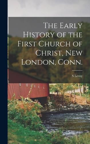 Cover image for The Early History of the First Church of Christ, New London, Conn.