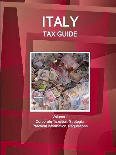 Cover image for Italy Tax Guide Volume 1 Corporate Taxation: Strategic, Practical Information, Regulations