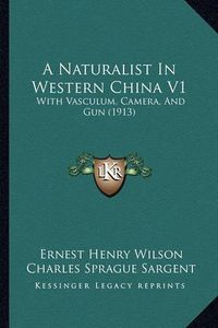 Cover image for A Naturalist in Western China V1: With Vasculum, Camera, and Gun (1913)