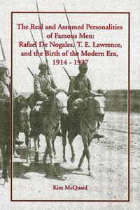 Cover image for The Real and Assumed Personalities of Famous Men: Rafael De Nogales, T. E. Lawrence, and the Birth of the Modern Era, 1914-1937