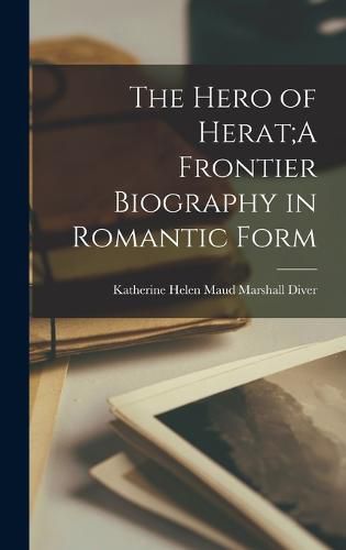 The Hero of Herat;A Frontier Biography in Romantic Form