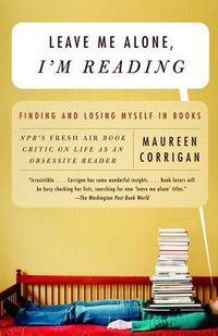 Cover image for Leave Me Alone, I'm Reading: Finding and Losing Myself in Books