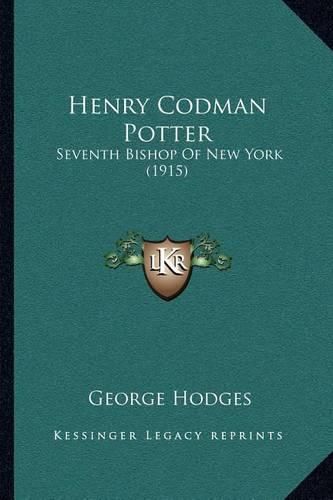 Henry Codman Potter: Seventh Bishop of New York (1915)