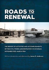 Cover image for Roads to Renewal: The Report of Activities and Accomplishments of the Civil Works Administration in Michigan, November 1933-March 1934