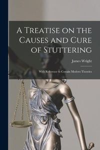 Cover image for A Treatise on the Causes and Cure of Stuttering: With Reference to Certain Modern Theories