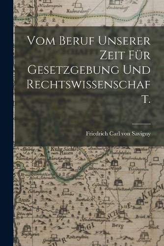 Cover image for Vom Beruf unserer Zeit fuer Gesetzgebung und Rechtswissenschaft.