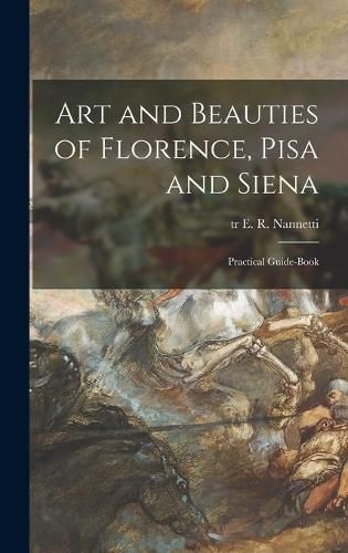 Cover image for Art and Beauties of Florence, Pisa and Siena; Practical Guide-book