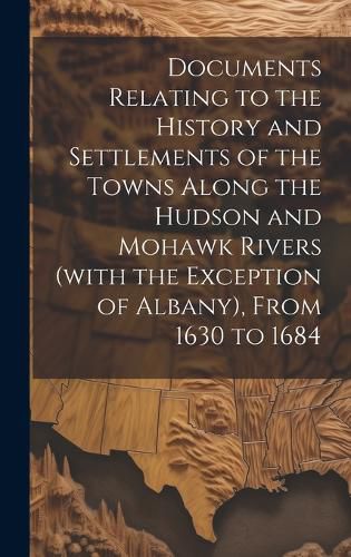 Cover image for Documents Relating to the History and Settlements of the Towns Along the Hudson and Mohawk Rivers (with the Exception of Albany), From 1630 to 1684