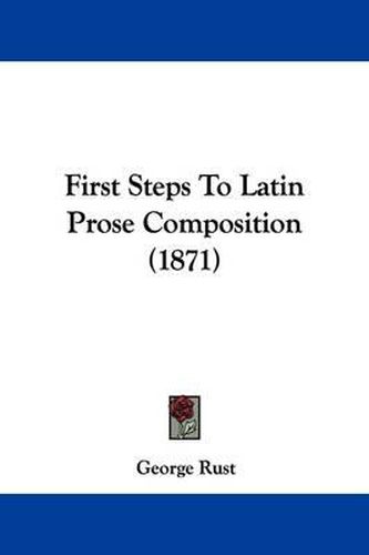 Cover image for First Steps To Latin Prose Composition (1871)