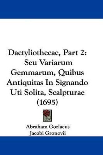 Dactyliothecae, Part 2: Seu Variarum Gemmarum, Quibus Antiquitas in Signando Uti Solita, Scalpturae (1695)