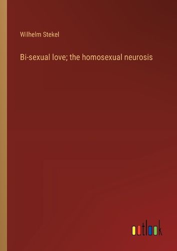 Cover image for Bi-sexual love; the homosexual neurosis