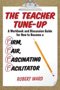 Cover image for The Teacher Tune-Up: A Workbook and Discussion Guide for How to Become a Firm, Fair, Fascinating Facilitator