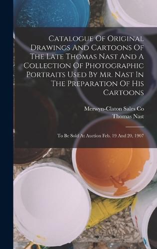 Cover image for Catalogue Of Original Drawings And Cartoons Of The Late Thomas Nast And A Collection Of Photographic Portraits Used By Mr. Nast In The Preparation Of His Cartoons