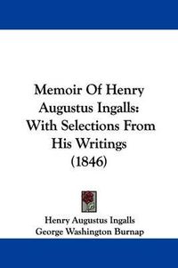 Cover image for Memoir Of Henry Augustus Ingalls: With Selections From His Writings (1846)