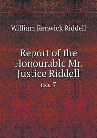 Cover image for Report of the Honourable Mr. Justice Riddell no. 7