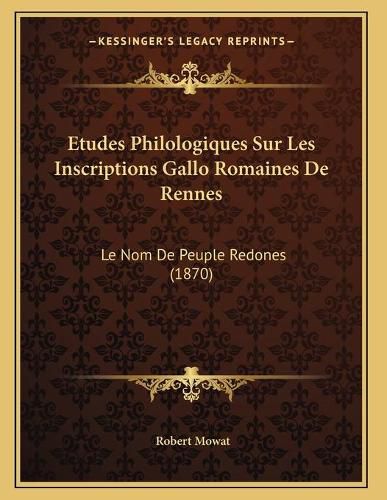 Etudes Philologiques Sur Les Inscriptions Gallo Romaines de Rennes: Le Nom de Peuple Redones (1870)