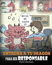 Cover image for Entrena a tu Dragon para ser Responsable: (Train Your Dragon To Be Responsible) Un Lindo Cuento Infantil para Ensenar a los Ninos como Asumir la Responsabilidad de las Elecciones que Hacen.