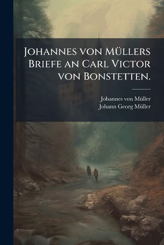 Cover image for Johannes von Muellers Briefe an Carl Victor von Bonstetten.