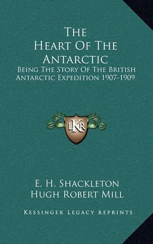 The Heart of the Antarctic: Being the Story of the British Antarctic Expedition 1907-1909