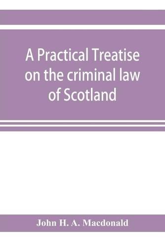 Cover image for A practical treatise on the criminal law of Scotland