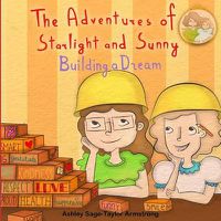 Cover image for The Adventures of Starlight and Sunny: Building a Dream, How to focus and make your dreams come to life, with positive conscious morals. Picture Book for baby to 3 and ages 4-8