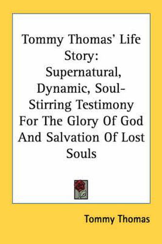 Cover image for Tommy Thomas' Life Story: Supernatural, Dynamic, Soul-Stirring Testimony for the Glory of God and Salvation of Lost Souls