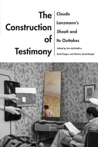 The Construction of Testimony: Claude Lanzmann's Shoah and Its Outtakes