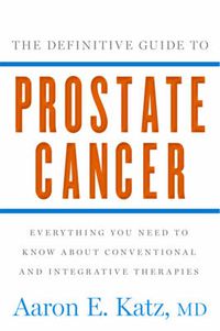 Cover image for The Definitive Guide to Prostate Cancer: Everything You Need to Know about Conventional and Integrative Therapies