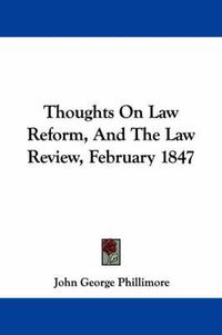 Cover image for Thoughts on Law Reform, and the Law Review, February 1847