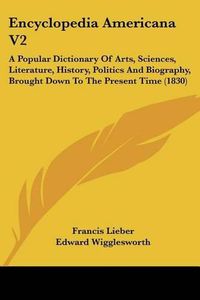 Cover image for Encyclopedia Americana V2: A Popular Dictionary of Arts, Sciences, Literature, History, Politics and Biography, Brought Down to the Present Time (1830)