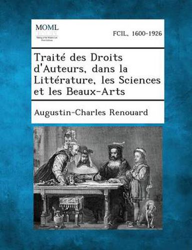 Cover image for Traite Des Droits D'Auteurs, Dans La Litterature, Les Sciences Et Les Beaux-Arts