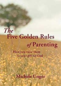 Cover image for The Five Golden Rules of Parenting: Your Children Are a Gift from God - How You Raise Them Is Your Gift to Him