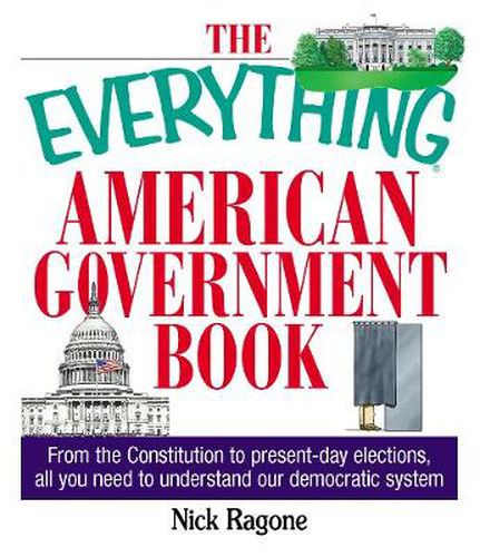 Cover image for The Everything American Government Book: From the Constitution to Present-Day Elections, All You Need to Understand Our Democratic System