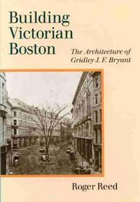 Cover image for Building Victorian Boston: The Architecture of Gridley J.F. Bryant