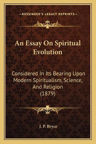 Cover image for An Essay on Spiritual Evolution: Considered in Its Bearing Upon Modern Spiritualism, Science, and Religion (1879)