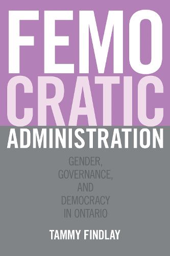 Cover image for Femocratic Administration: Gender, Governance, and Democracy in Ontario