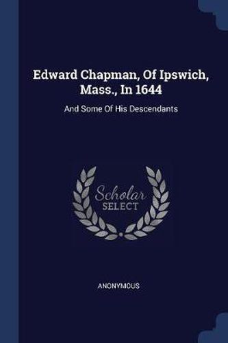 Cover image for Edward Chapman, of Ipswich, Mass., in 1644: And Some of His Descendants