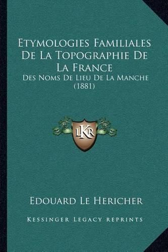 Etymologies Familiales de La Topographie de La France: Des Noms de Lieu de La Manche (1881)