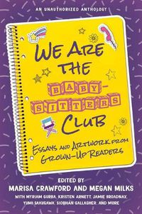 Cover image for We Are the Baby-Sitters Club: Essays and Artwork from Grown-Up Readers