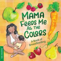 Cover image for Mama Feeds Me All the Colors: A Book of Breastfeeding