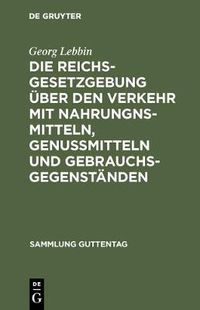 Cover image for Die Reichsgesetzgebung uber den Verkehr mit Nahrungnsmitteln, Genussmitteln und Gebrauchsgegenstanden