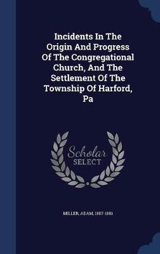 Incidents in the Origin and Progress of the Congregational Church, and the Settlement of the Township of Harford, Pa