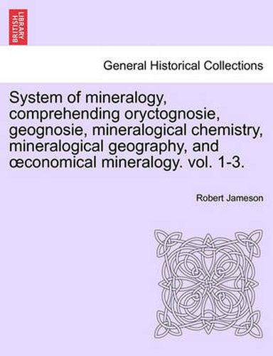 Cover image for System of Mineralogy, Comprehending Oryctognosie, Geognosie, Mineralogical Chemistry, Mineralogical Geography, and Conomical Mineralogy. Vol. II