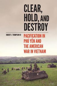 Cover image for Clear, Hold, and Destroy: Pacification in Phu Yen and the American War in Vietnam