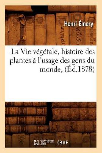 Cover image for La Vie Vegetale, Histoire Des Plantes A l'Usage Des Gens Du Monde, (Ed.1878)